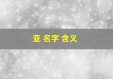 亚 名字 含义